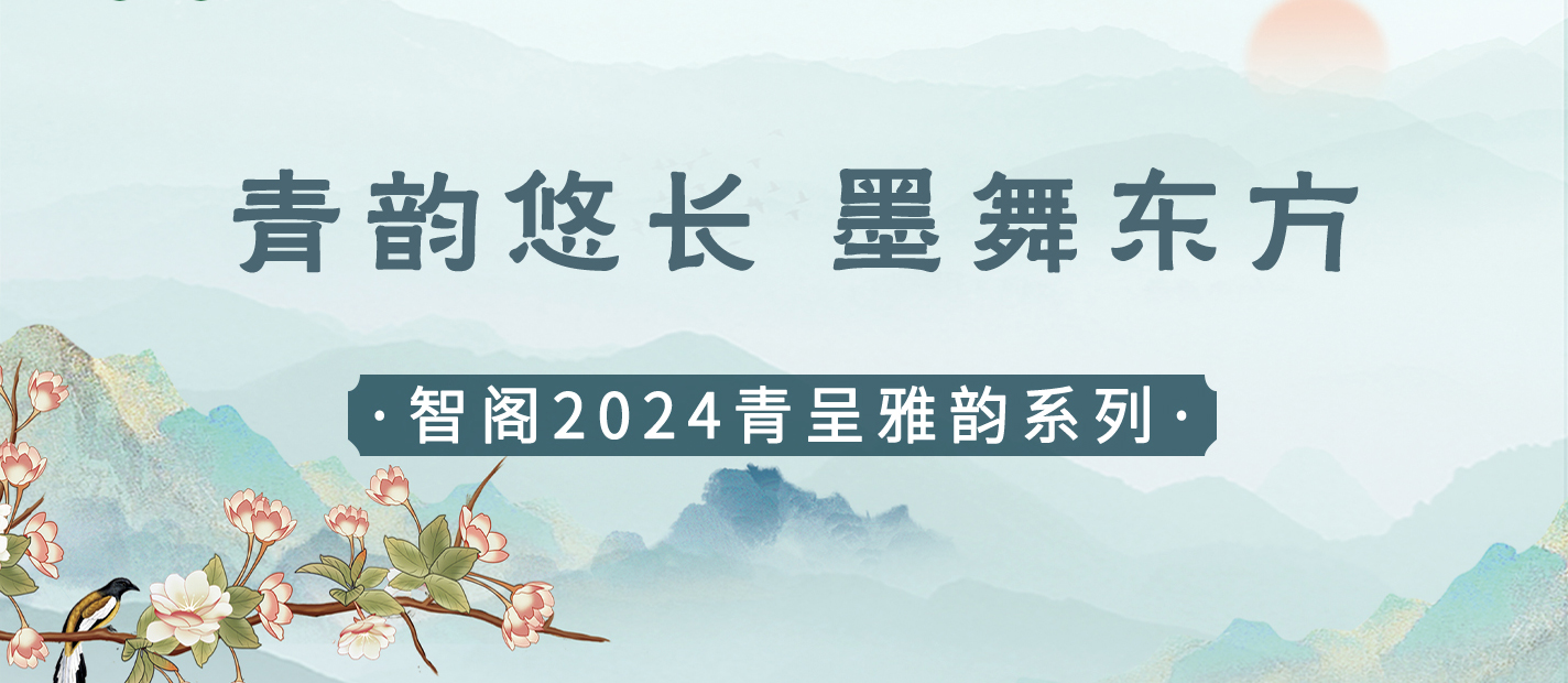新品發布 | 青韻悠長，墨舞東方-智閣2024青呈雅韻系列重磅上新
